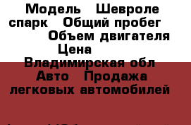  › Модель ­ Шевроле спарк › Общий пробег ­ 29 000 › Объем двигателя ­ 1 › Цена ­ 370 000 - Владимирская обл. Авто » Продажа легковых автомобилей   